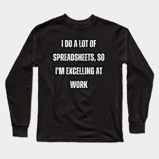 I Do A Lot Of Spreadsheets So I'm Really Excelling At Work Long Sleeve T-Shirt